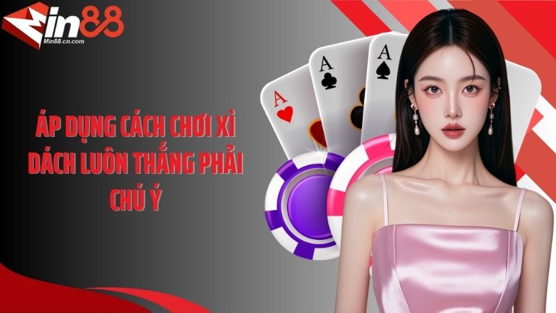 Áp dụng cách chơi xì dách luôn thắng phải chú ý