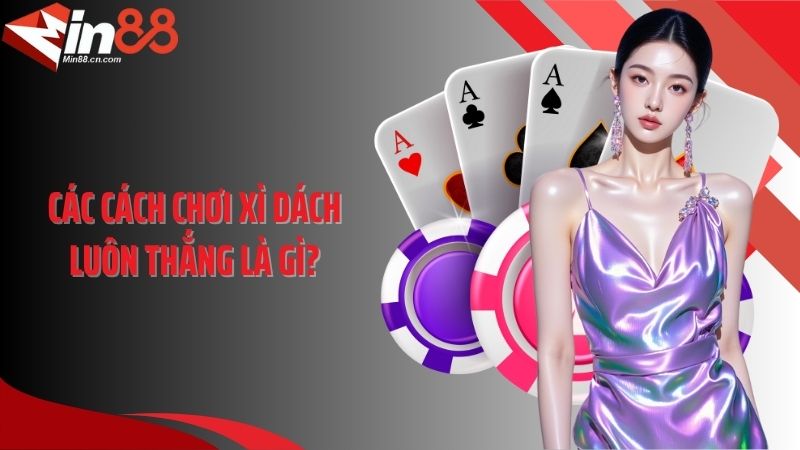 Các cách chơi xì dách luôn thắng là gì?