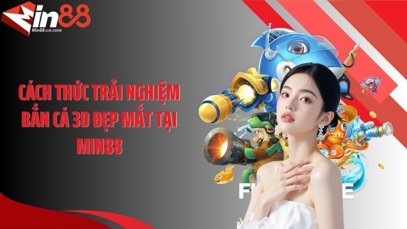 Cách thức trải nghiệm bắn cá 3D đẹp mắt tại Min88