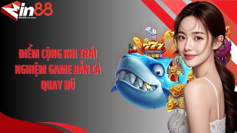 Điểm cộng khi trải nghiệm game bắn cá quay hũ