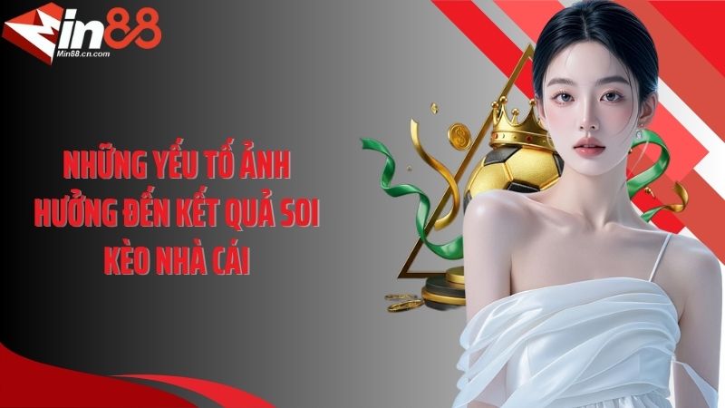 Những yếu tố ảnh hưởng đến kết quả soi kèo nhà cái