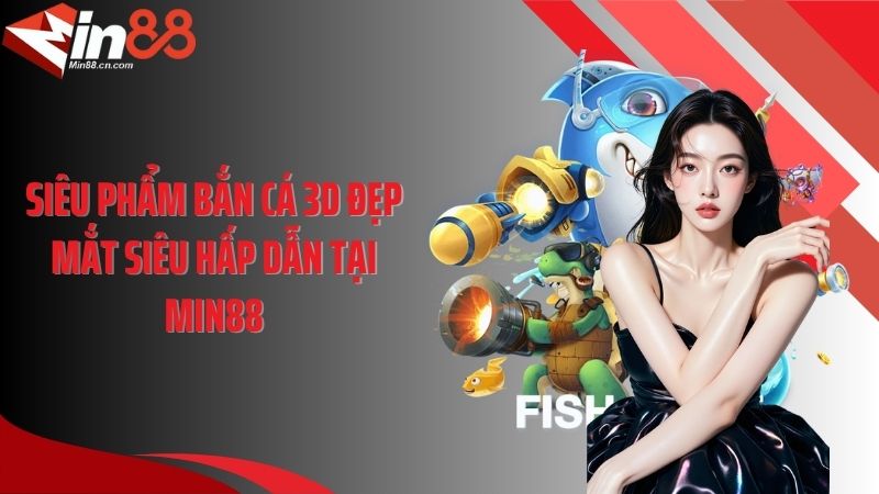 Siêu phẩm bắn cá 3D đẹp mắt siêu hấp dẫn tại Min88